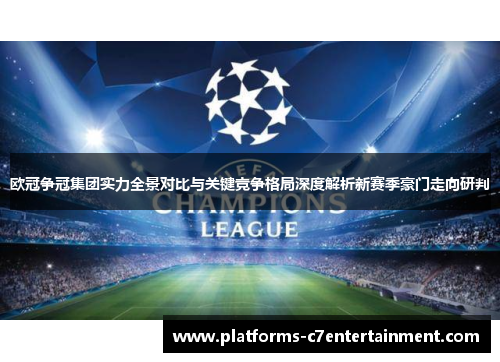 欧冠争冠集团实力全景对比与关键竞争格局深度解析新赛季豪门走向研判 欧冠争冠集团实力全景对比与关键竞争格局深度解析新赛季豪门走向研判