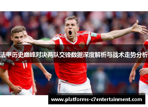 法甲历史巅峰对决两队交锋数据深度解析与战术走势分析