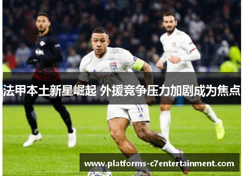 法甲本土新星崛起 外援竞争压力加剧成为焦点