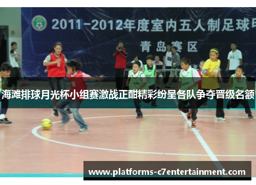 海滩排球月光杯小组赛激战正酣精彩纷呈各队争夺晋级名额
