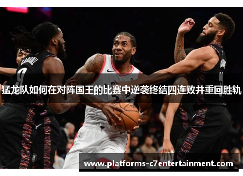 猛龙队如何在对阵国王的比赛中逆袭终结四连败并重回胜轨