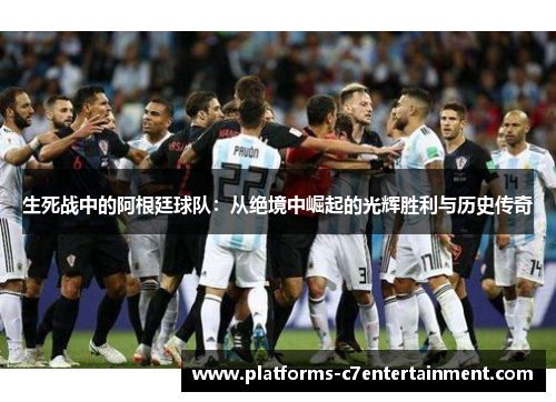 生死战中的阿根廷球队:从绝境中崛起的光辉胜利与历史传奇 生死战中的阿根廷球队:从绝境中崛起的光辉胜利与历史传奇