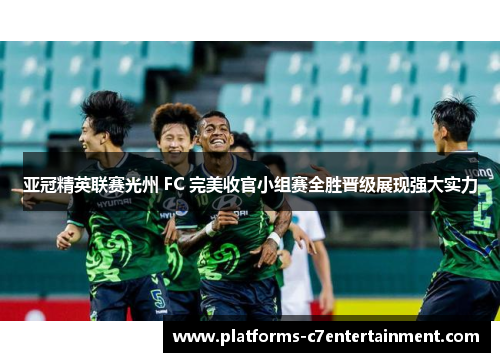 亚冠精英联赛光州 FC 完美收官小组赛全胜晋级展现强大实力 亚冠精英联赛光州 FC 完美收官小组赛全胜晋级展现强大实力