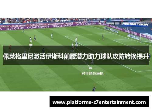 佩莱格里尼激活伊斯科前腰潜力助力球队攻防转换提升 佩莱格里尼激活伊斯科前腰潜力助力球队攻防转换提升