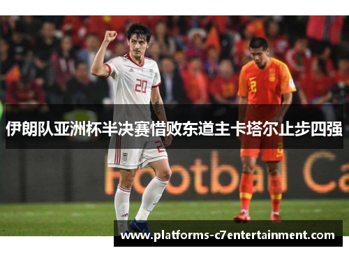 伊朗队亚洲杯半决赛惜败东道主卡塔尔止步四强 伊朗队亚洲杯半决赛惜败东道主卡塔尔止步四强