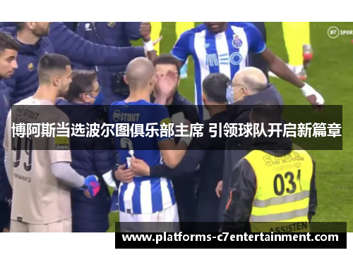 博阿斯当选波尔图俱乐部主席 引领球队开启新篇章 博阿斯当选波尔图俱乐部主席 引领球队开启新篇章