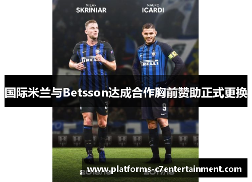 国际米兰与Betsson达成合作胸前赞助正式更换 国际米兰与Betsson达成合作胸前赞助正式更换