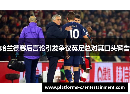 哈兰德赛后言论引发争议英足总对其口头警告 哈兰德赛后言论引发争议英足总对其口头警告