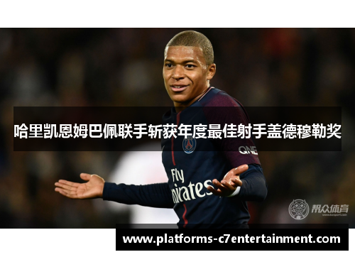 哈里凯恩姆巴佩联手斩获年度最佳射手盖德穆勒奖 哈里凯恩姆巴佩联手斩获年度最佳射手盖德穆勒奖