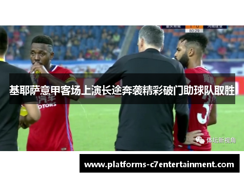 基耶萨意甲客场上演长途奔袭精彩破门助球队取胜