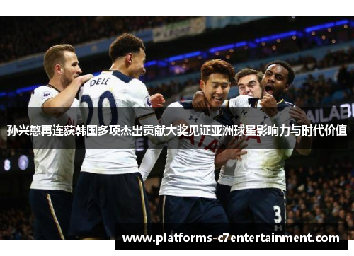 孙兴慜再连获韩国多项杰出贡献大奖见证亚洲球星影响力与时代价值