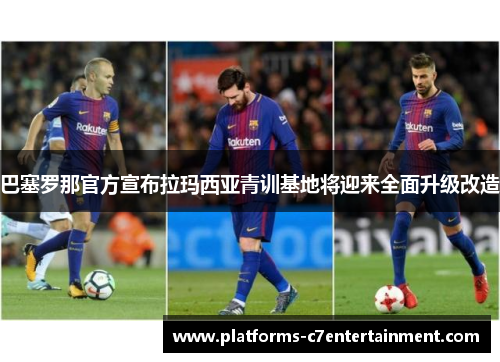 巴塞罗那官方宣布拉玛西亚青训基地将迎来全面升级改造 巴塞罗那官方宣布拉玛西亚青训基地将迎来全面升级改造
