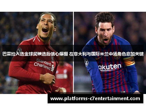 巴雷拉入选金球奖候选后信心爆棚 在意大利与国际米兰中场角色愈加关键