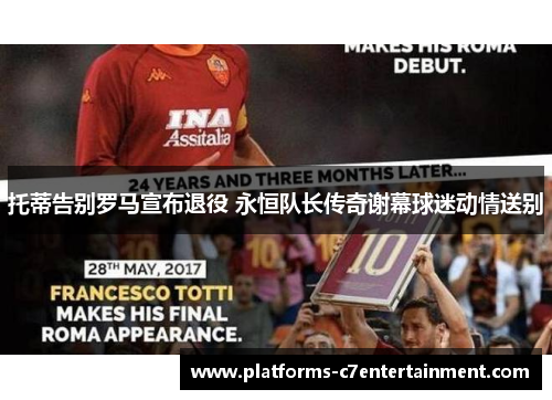 托蒂告别罗马宣布退役 永恒队长传奇谢幕球迷动情送别