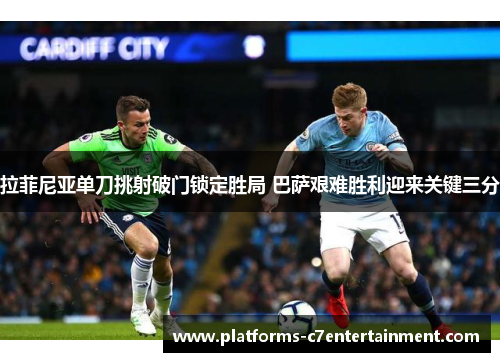 拉菲尼亚单刀挑射破门锁定胜局 巴萨艰难胜利迎来关键三分