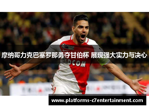 摩纳哥力克巴塞罗那勇夺甘伯杯 展现强大实力与决心