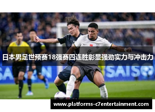 日本男足世预赛18强赛四连胜彰显强劲实力与冲击力