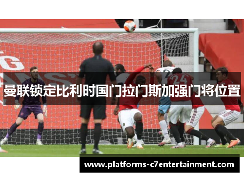 曼联锁定比利时国门拉门斯加强门将位置