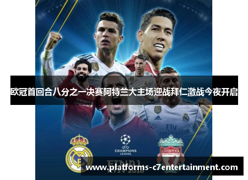 欧冠首回合八分之一决赛阿特兰大主场迎战拜仁激战今夜开启