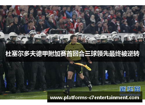 杜塞尔多夫德甲附加赛首回合三球领先最终被逆转