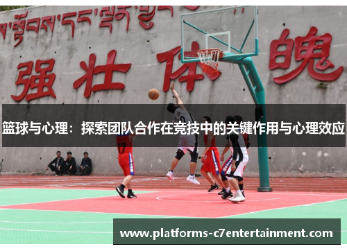 篮球与心理：探索团队合作在竞技中的关键作用与心理效应
