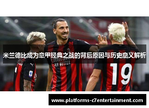 米兰德比成为意甲经典之战的背后原因与历史意义解析