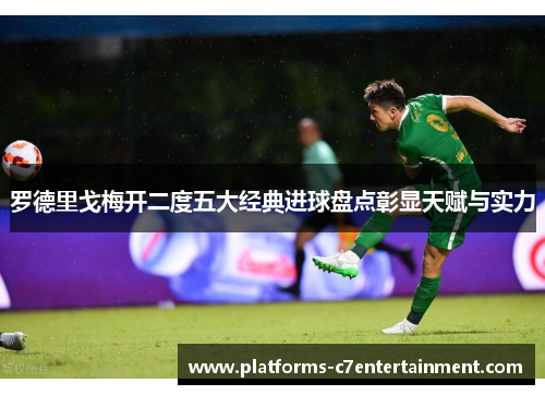 罗德里戈梅开二度五大经典进球盘点彰显天赋与实力