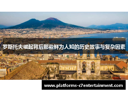 罗斯托夫崛起背后那些鲜为人知的历史故事与复杂因素