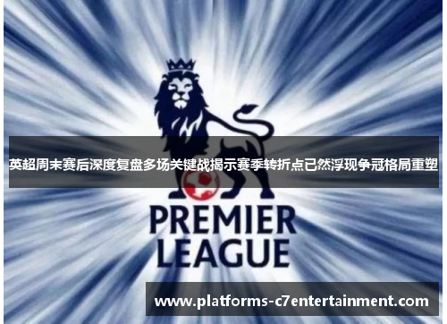 英超周末赛后深度复盘多场关键战揭示赛季转折点已然浮现争冠格局重塑 英超周末赛后深度复盘多场关键战揭示赛季转折点已然浮现争冠格局重塑