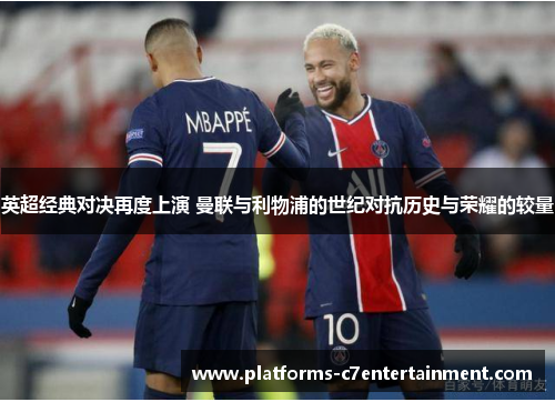英超经典对决再度上演 曼联与利物浦的世纪对抗历史与荣耀的较量