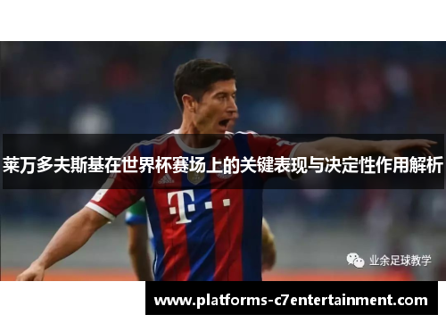 莱万多夫斯基在世界杯赛场上的关键表现与决定性作用解析