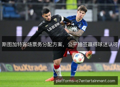 斯图加特客场票务分配方案，公平抽签赢得球迷认可