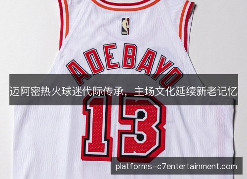 迈阿密热火球迷代际传承,主场文化延续新老记忆 迈阿密热火球迷代际传承,主场文化延续新老记忆